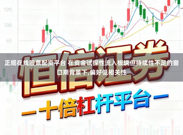 正规在线股票配资平台 在资金试探性流入板块但持续性不足的窗口期背景下,偏好低相关性