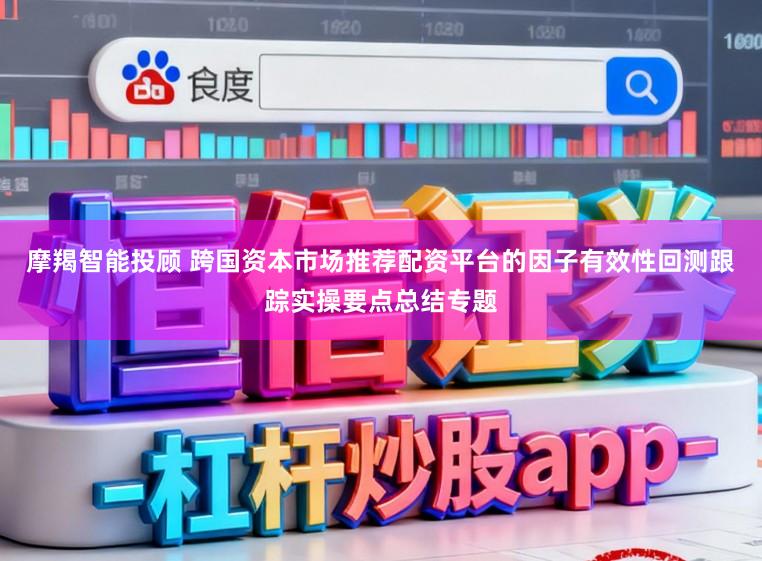摩羯智能投顾 跨国资本市场推荐配资平台的因子有效性回测跟踪实操要点总结专题