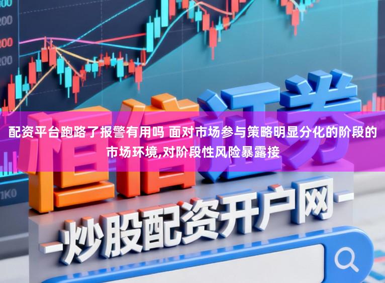 配资平台跑路了报警有用吗 面对市场参与策略明显分化的阶段的市场环境,对阶段性风险暴露接