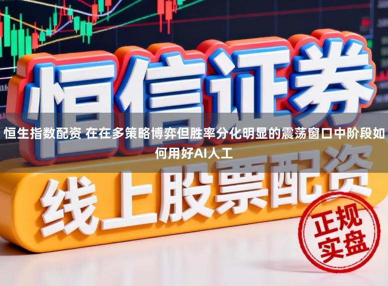 恒生指数配资 在在多策略博弈但胜率分化明显的震荡窗口中阶段如何用好AI人工