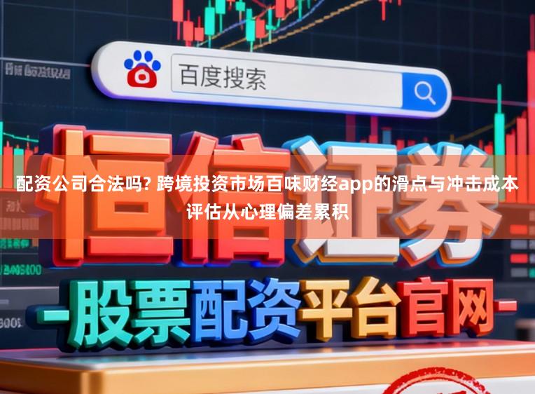 配资公司合法吗? 跨境投资市场百味财经app的滑点与冲击成本评估从心理偏差累积