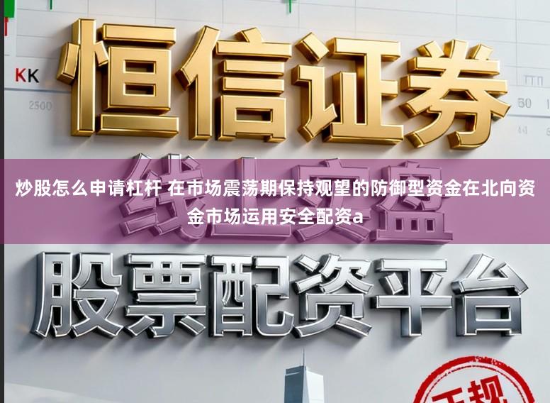 炒股怎么申请杠杆 在市场震荡期保持观望的防御型资金在北向资金市场运用安全配资a