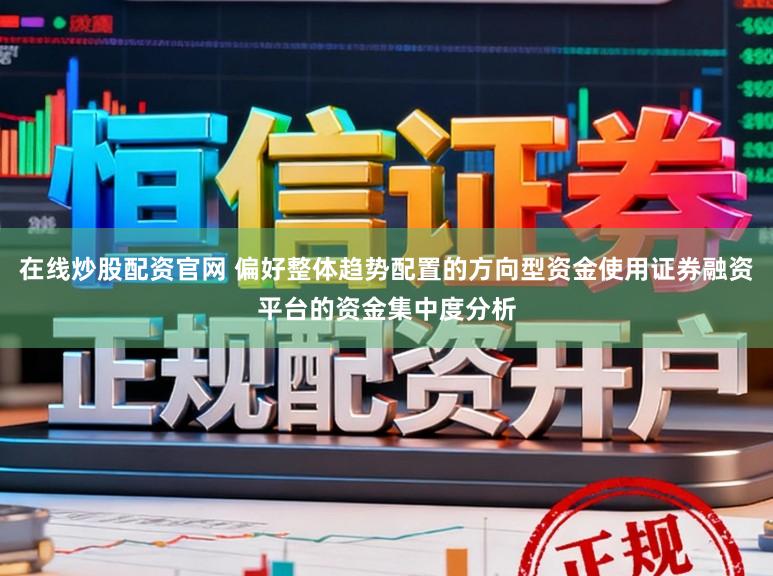 在线炒股配资官网 偏好整体趋势配置的方向型资金使用证券融资平台的资金集中度分析