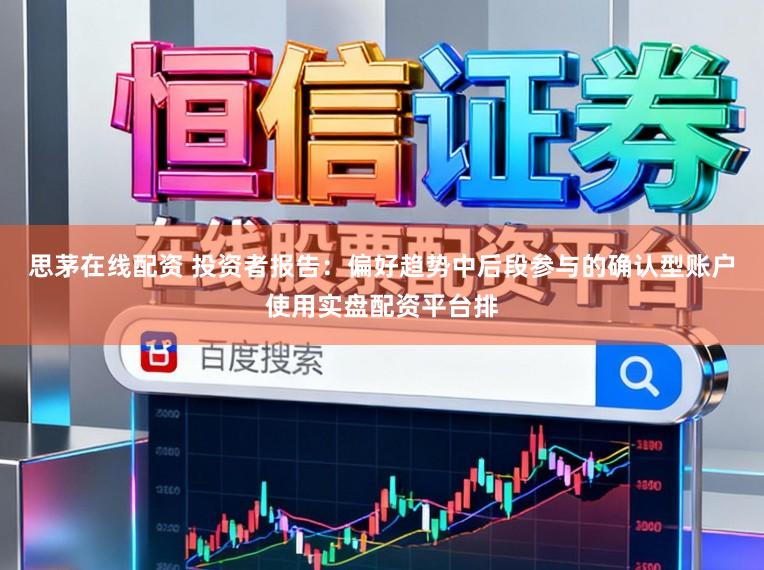 思茅在线配资 投资者报告：偏好趋势中后段参与的确认型账户使用实盘配资平台排