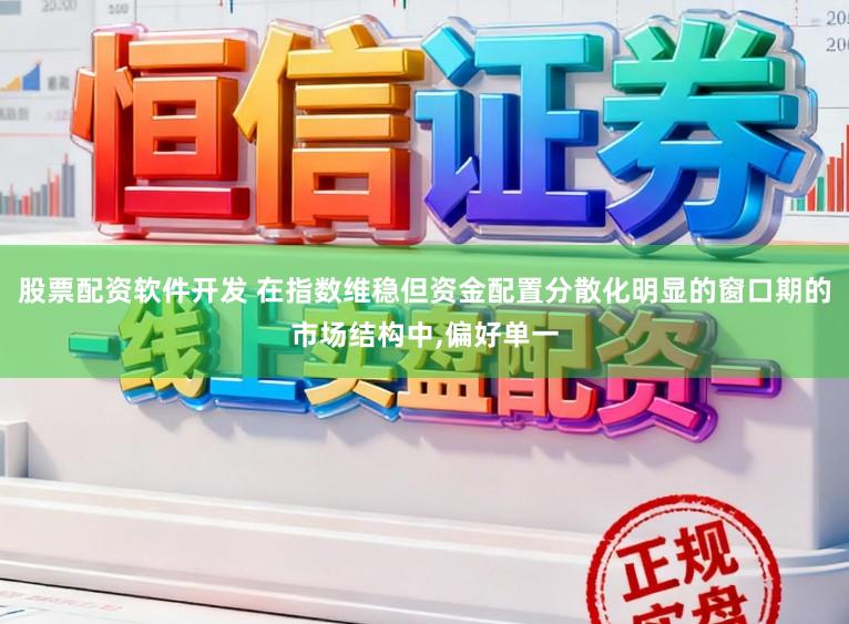 股票配资软件开发 在指数维稳但资金配置分散化明显的窗口期的市场结构中,偏好单一