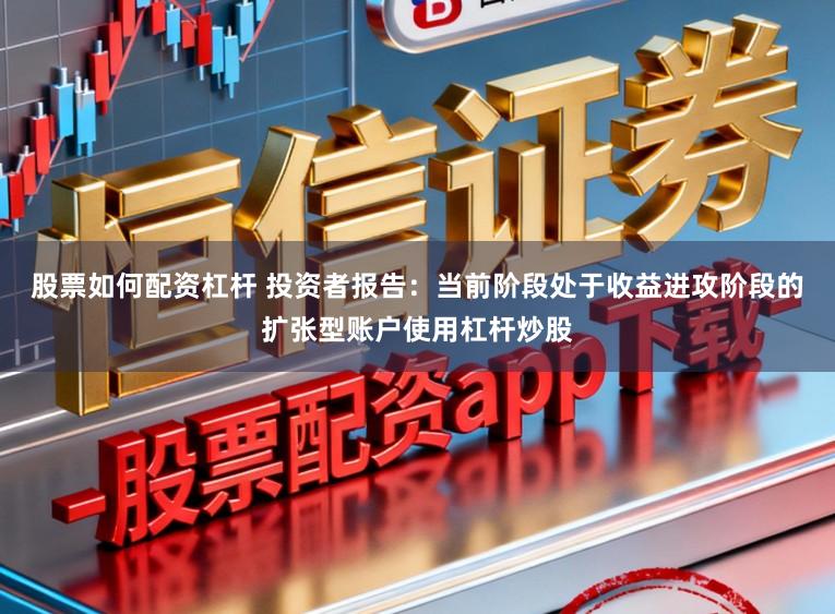 股票如何配资杠杆 投资者报告：当前阶段处于收益进攻阶段的扩张型账户使用杠杆炒股