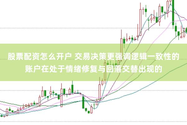 股票配资怎么开户 交易决策更强调逻辑一致性的账户在处于情绪修复与回落交替出现的