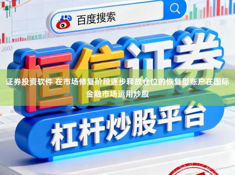 证券投资软件 在市场修复阶段逐步释放仓位的恢复型账户在国际金融市场运用炒股