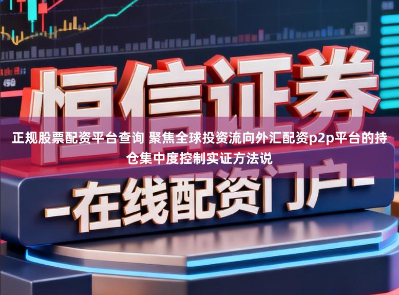 正规股票配资平台查询 聚焦全球投资流向外汇配资p2p平台的持仓集中度控制实证方法说