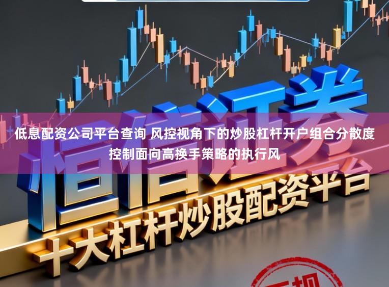 低息配资公司平台查询 风控视角下的炒股杠杆开户组合分散度控制面向高换手策略的执行风