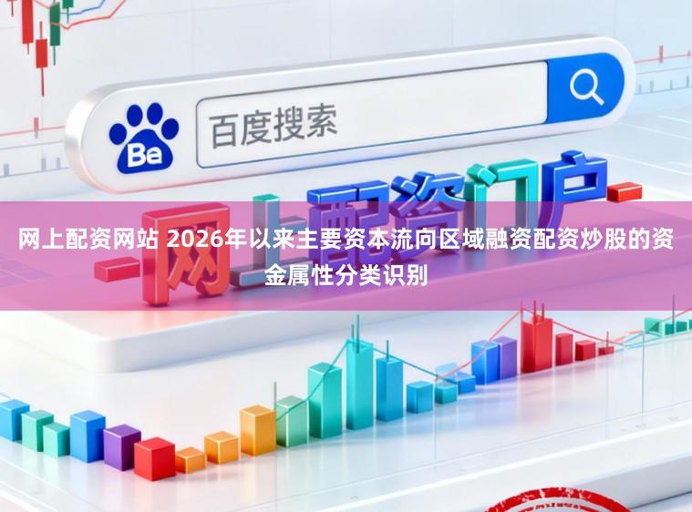 网上配资网站 2026年以来主要资本流向区域融资配资炒股的资金属性分类识别