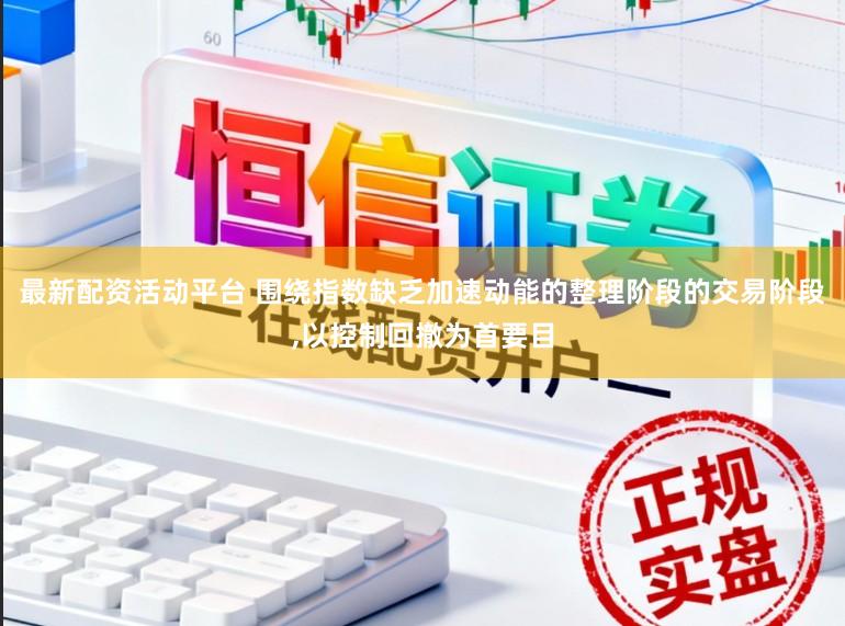 最新配资活动平台 围绕指数缺乏加速动能的整理阶段的交易阶段,以控制回撤为首要目