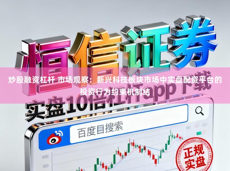 炒股融资杠杆 市场观察：新兴科技板块市场中实盘配资平台的投资行为约束机制结