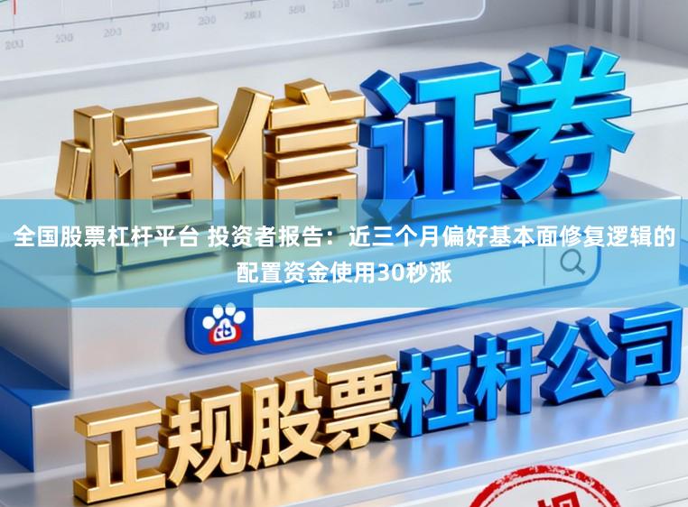 全国股票杠杆平台 投资者报告：近三个月偏好基本面修复逻辑的配置资金使用30秒涨