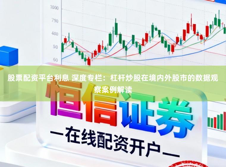 股票配资平台利息 深度专栏：杠杆炒股在境内外股市的数据观察案例解读