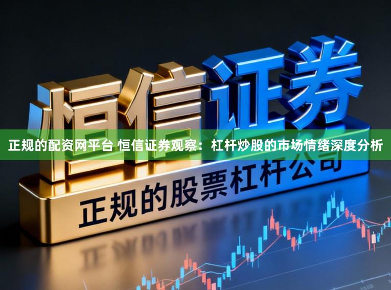 正规的配资网平台 恒信证券观察：杠杆炒股的市场情绪深度分析
