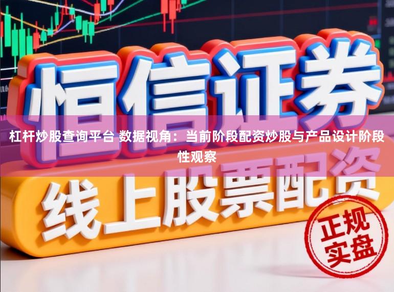 杠杆炒股查询平台 数据视角：当前阶段配资炒股与产品设计阶段性观察