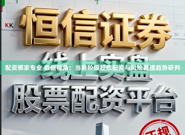 配资哪家专业 数据视角：当前阶段股票配资与风险管理趋势研判