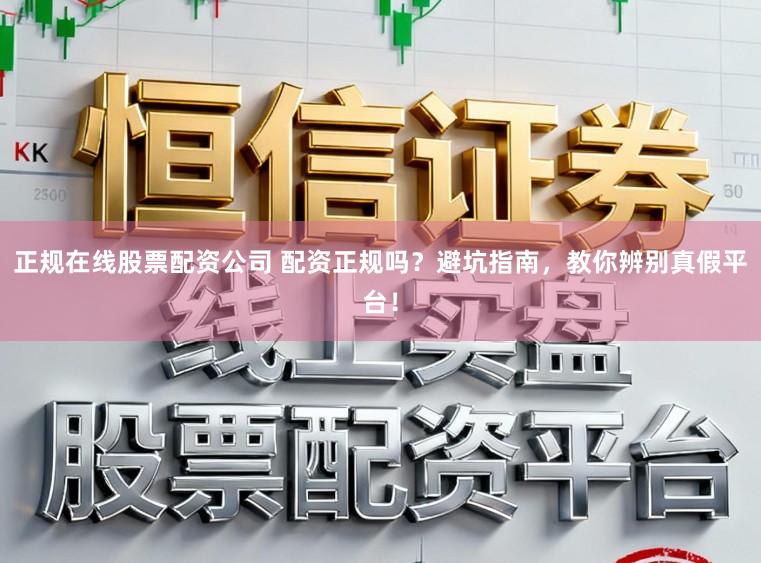正规在线股票配资公司 配资正规吗？避坑指南，教你辨别真假平台！