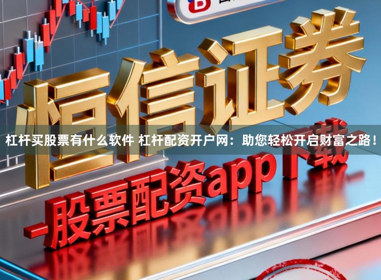 杠杆买股票有什么软件 杠杆配资开户网：助您轻松开启财富之路！