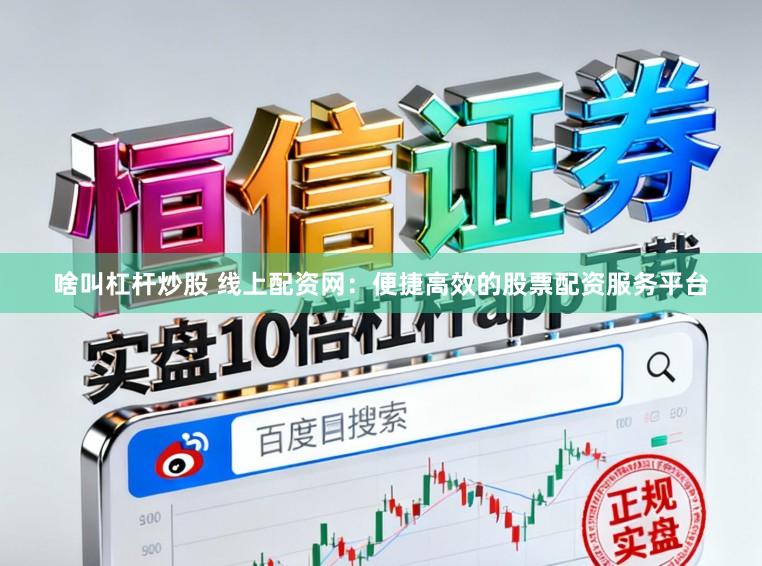 啥叫杠杆炒股 线上配资网：便捷高效的股票配资服务平台
