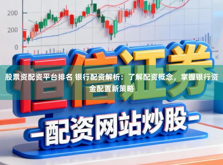 股票资配资平台排名 银行配资解析：了解配资概念，掌握银行资金配置新策略