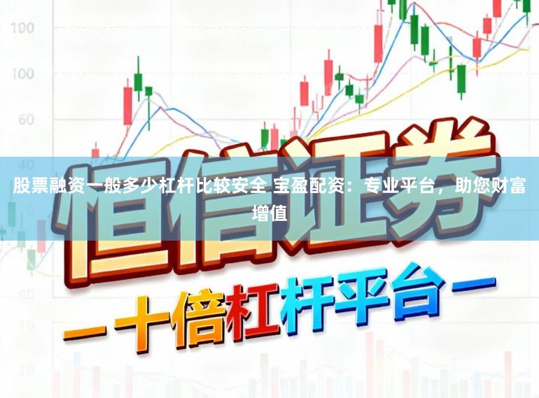 股票融资一般多少杠杆比较安全 宝盈配资：专业平台，助您财富增值