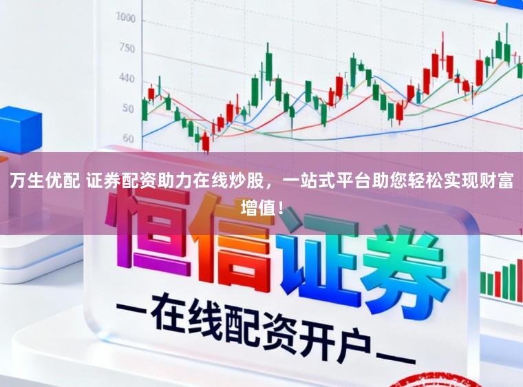 万生优配 证券配资助力在线炒股，一站式平台助您轻松实现财富增值！