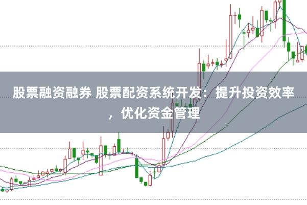 股票融资融券 股票配资系统开发：提升投资效率，优化资金管理