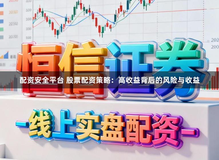 配资安全平台 股票配资策略：高收益背后的风险与收益