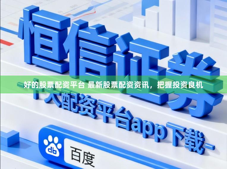 好的股票配资平台 最新股票配资资讯，把握投资良机