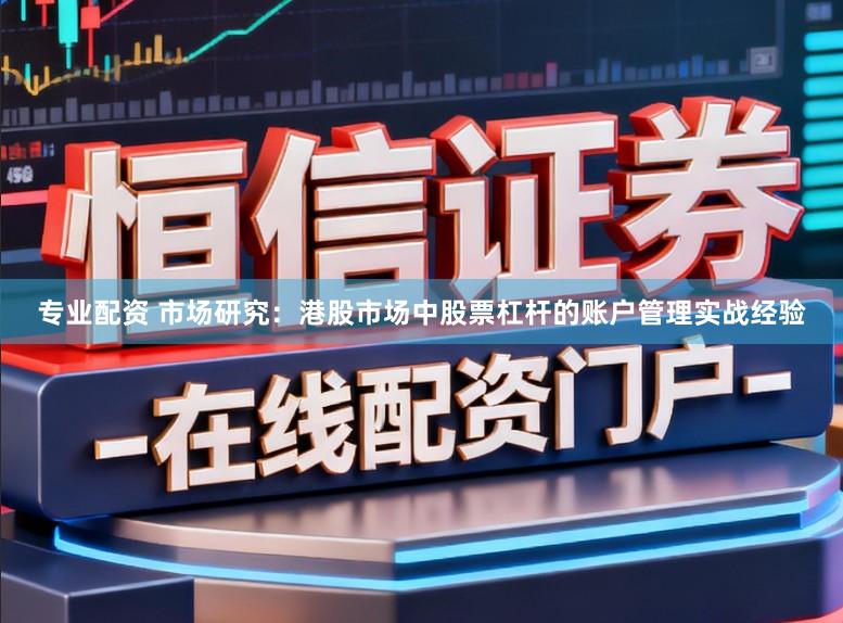专业配资 市场研究：港股市场中股票杠杆的账户管理实战经验