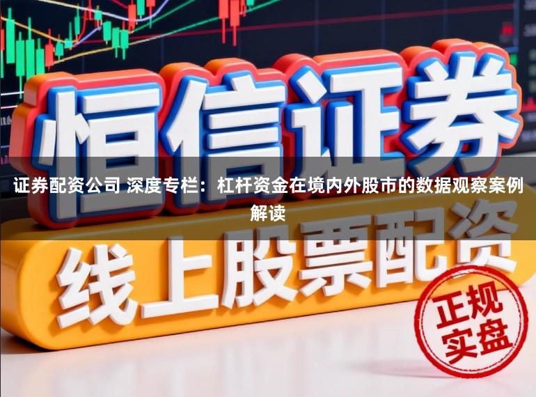 证券配资公司 深度专栏：杠杆资金在境内外股市的数据观察案例解读