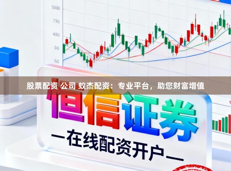 股票配资 公司 蚁杰配资：专业平台，助您财富增值