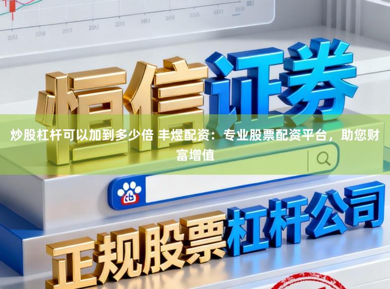 炒股杠杆可以加到多少倍 丰煜配资：专业股票配资平台，助您财富增值