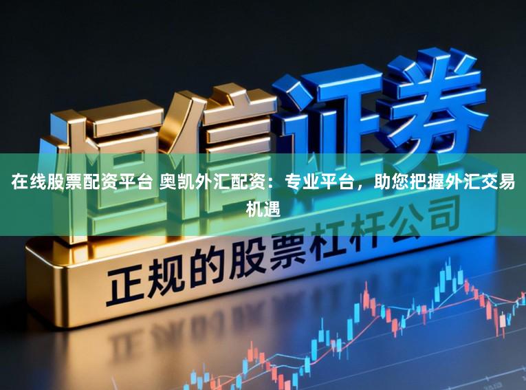 在线股票配资平台 奥凯外汇配资：专业平台，助您把握外汇交易机遇