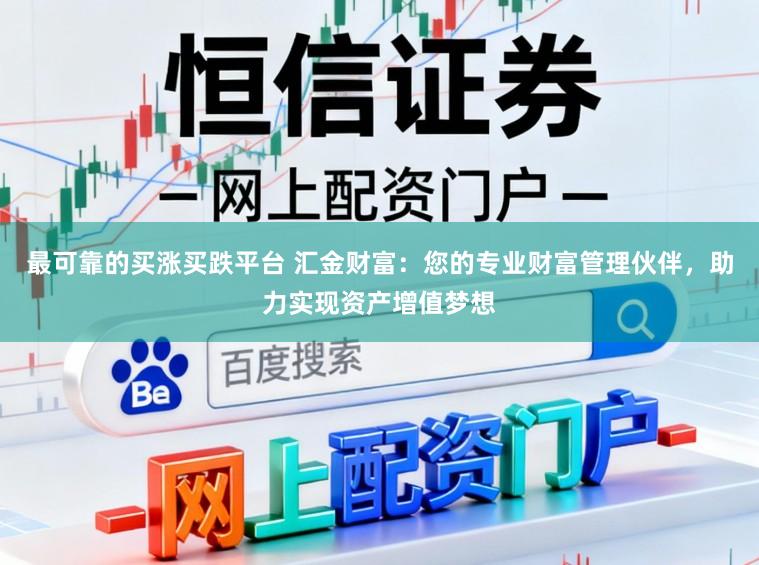 最可靠的买涨买跌平台 汇金财富：您的专业财富管理伙伴，助力实现资产增值梦想