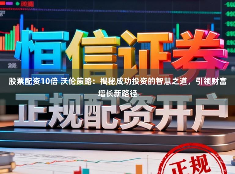 股票配资10倍 沃伦策略：揭秘成功投资的智慧之道，引领财富增长新路径