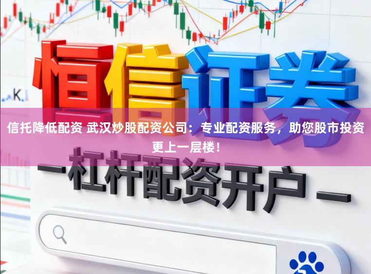 信托降低配资 武汉炒股配资公司：专业配资服务，助您股市投资更上一层楼！