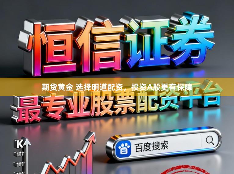 期货黄金 选择明道配资，投资A股更有保障