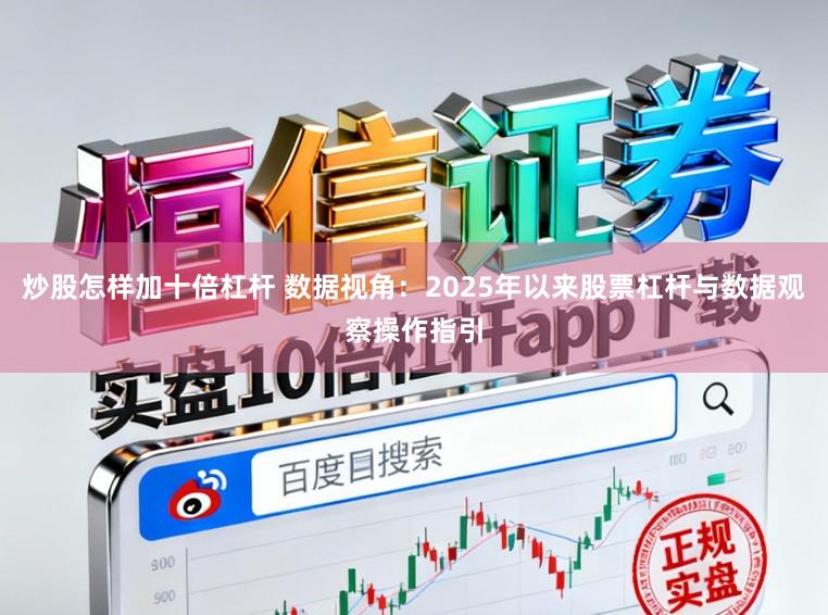 炒股怎样加十倍杠杆 数据视角：2025年以来股票杠杆与数据观察操作指引