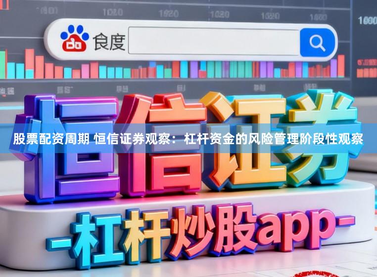 股票配资周期 恒信证券观察：杠杆资金的风险管理阶段性观察