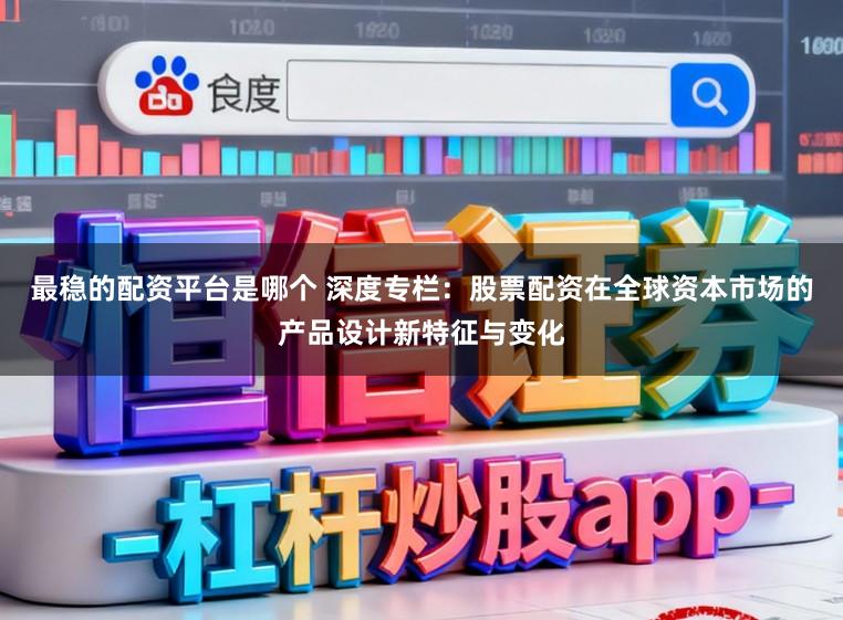 最稳的配资平台是哪个 深度专栏：股票配资在全球资本市场的产品设计新特征与变化
