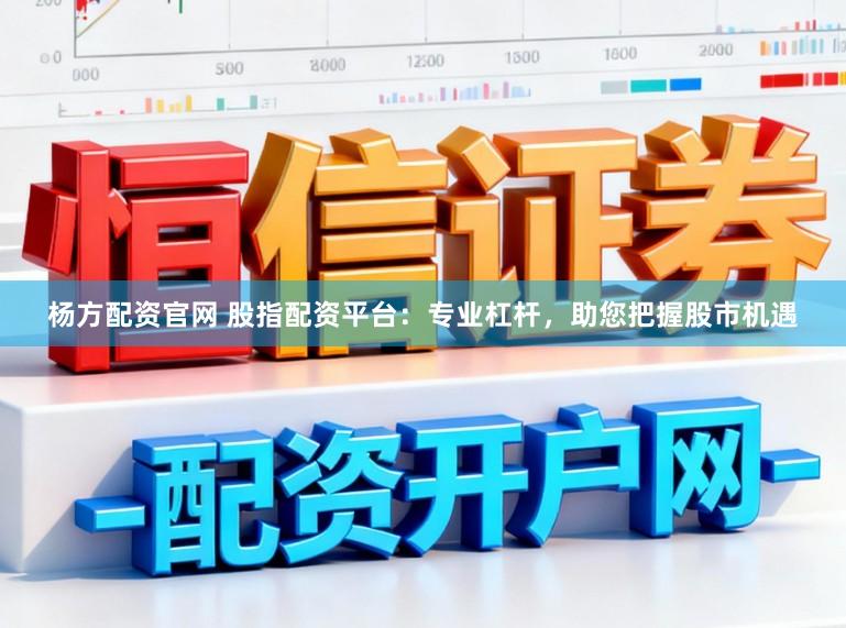 杨方配资官网 股指配资平台：专业杠杆，助您把握股市机遇