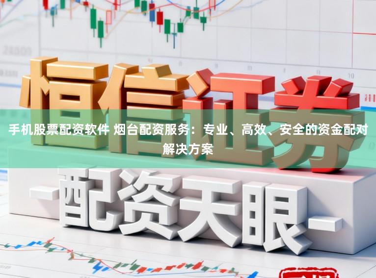 手机股票配资软件 烟台配资服务：专业、高效、安全的资金配对解决方案
