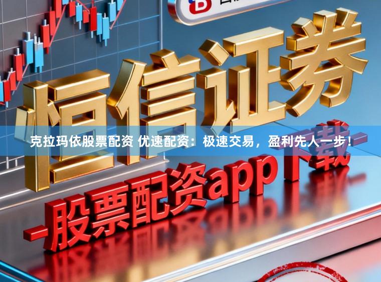 克拉玛依股票配资 优速配资：极速交易，盈利先人一步！