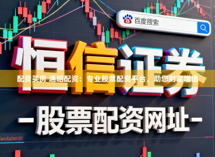 配资买房 通昭配资：专业股票配资平台，助您财富增值