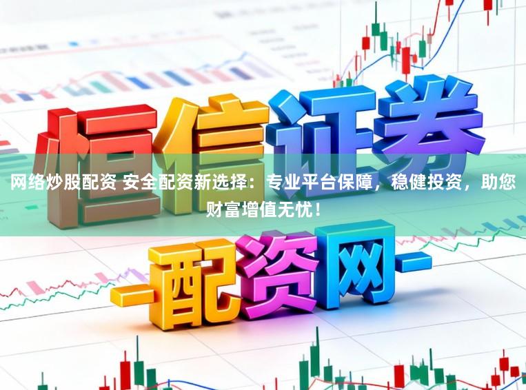 网络炒股配资 安全配资新选择：专业平台保障，稳健投资，助您财富增值无忧！