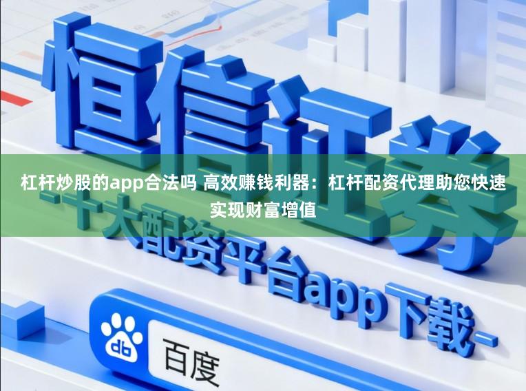 杠杆炒股的app合法吗 高效赚钱利器：杠杆配资代理助您快速实现财富增值