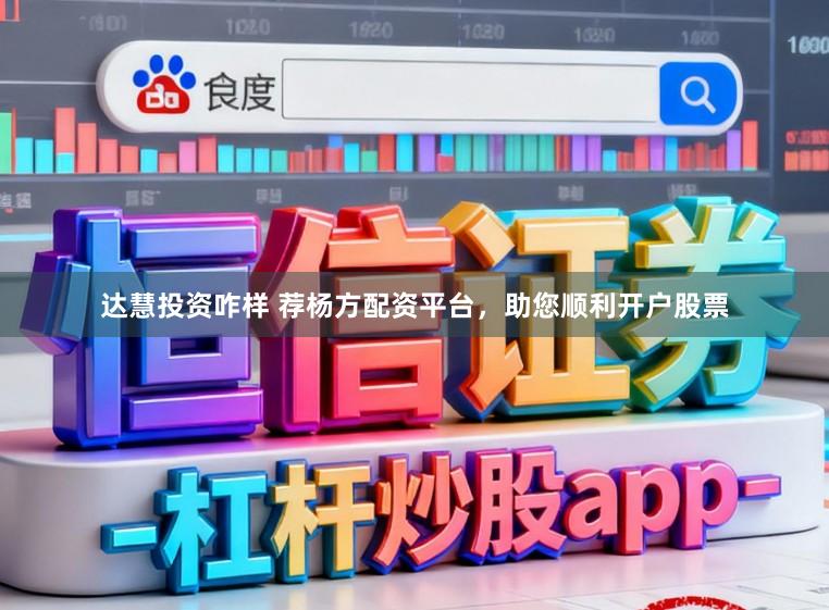 达慧投资咋样 荐杨方配资平台，助您顺利开户股票